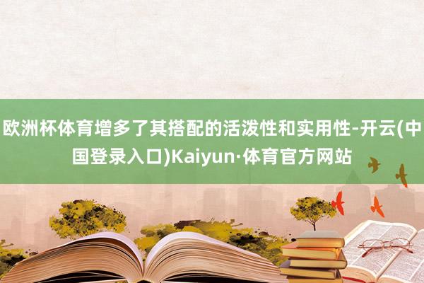 欧洲杯体育增多了其搭配的活泼性和实用性-开云(中国登录入口)Kaiyun·体育官方网站