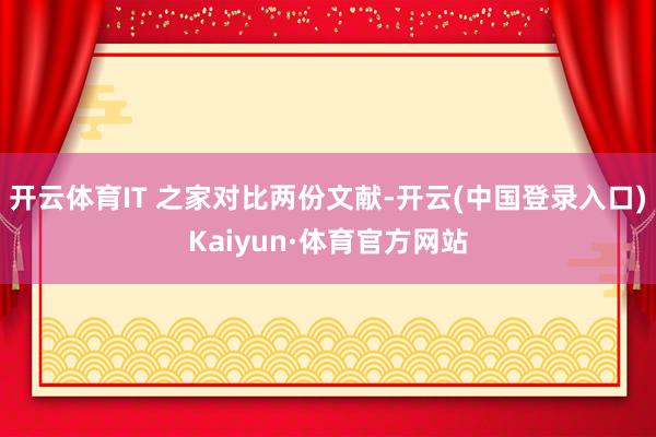 开云体育IT 之家对比两份文献-开云(中国登录入口)Kaiyun·体育官方网站