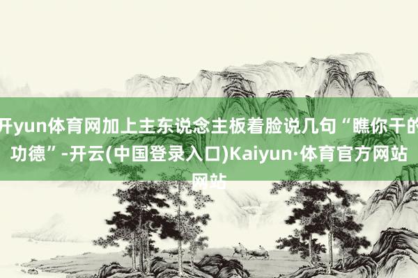 开yun体育网加上主东说念主板着脸说几句“瞧你干的功德”-开云(中国登录入口)Kaiyun·体育官方网站