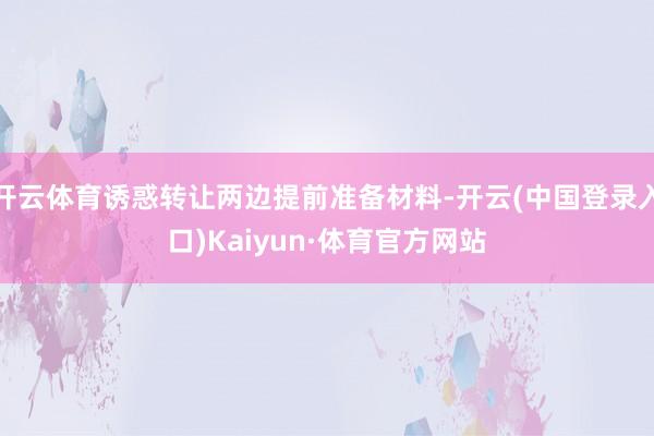 开云体育诱惑转让两边提前准备材料-开云(中国登录入口)Kaiyun·体育官方网站