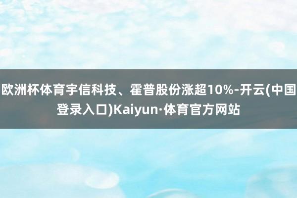 欧洲杯体育宇信科技、霍普股份涨超10%-开云(中国登录入口)Kaiyun·体育官方网站