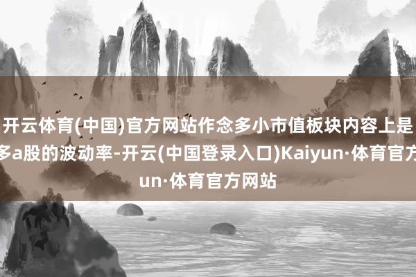 开云体育(中国)官方网站作念多小市值板块内容上是作念多a股的波动率-开云(中国登录入口)Kaiyun·体育官方网站