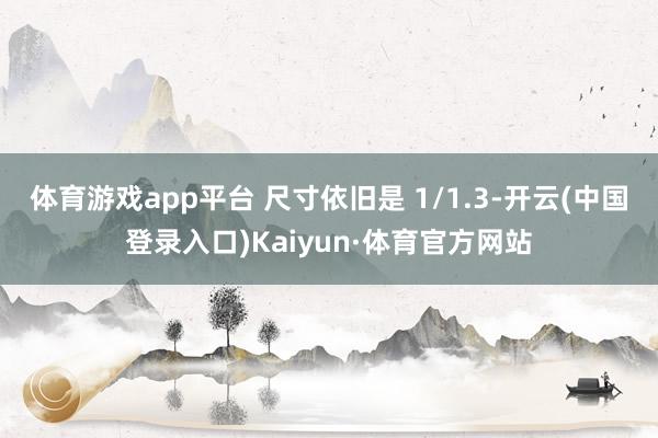 体育游戏app平台 尺寸依旧是 1/1.3-开云(中国登录入口)Kaiyun·体育官方网站