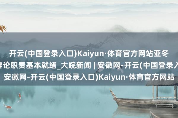 开云(中国登录入口)Kaiyun·体育官方网站亚冬会冰上神气指令员村辩论职责基本就绪_大皖新闻 | 安徽网-开云(中国登录入口)Kaiyun·体育官方网站