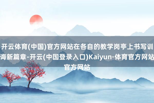 开云体育(中国)官方网站在各自的教学岗亭上书写训诲新篇章-开云(中国登录入口)Kaiyun·体育官方网站