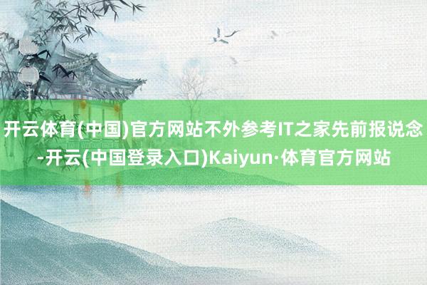 开云体育(中国)官方网站不外参考IT之家先前报说念-开云(中国登录入口)Kaiyun·体育官方网站
