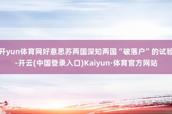开yun体育网好意思苏两国深知两国“破落户”的试验-开云(中国登录入口)Kaiyun·体育官方网站