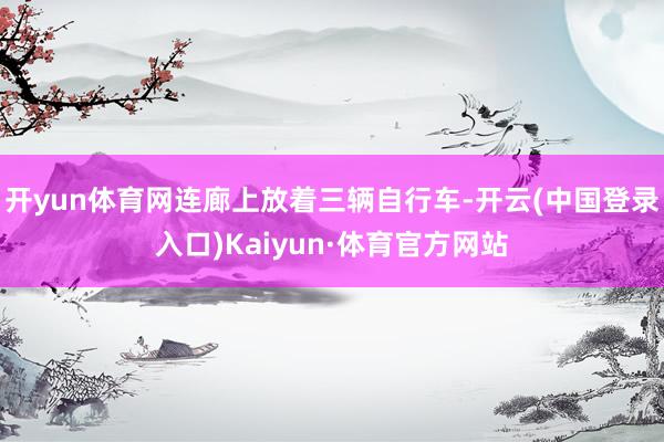 开yun体育网连廊上放着三辆自行车-开云(中国登录入口)Kaiyun·体育官方网站