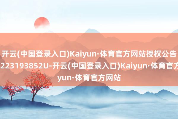 开云(中国登录入口)Kaiyun·体育官方网站授权公告号CN223193852U-开云(中国登录入口)Kaiyun·体育官方网站