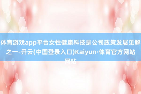 体育游戏app平台女性健康科技是公司政策发展见解之一-开云(中国登录入口)Kaiyun·体育官方网站