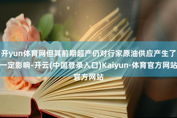 开yun体育网但其前期超产仍对行家原油供应产生了一定影响-开云(中国登录入口)Kaiyun·体育官方网站