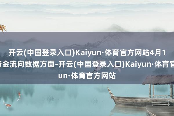 开云(中国登录入口)Kaiyun·体育官方网站4月11日的资金流向数据方面-开云(中国登录入口)Kaiyun·体育官方网站