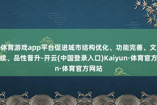 体育游戏app平台促进城市结构优化、功能完善、文脉持续、品性晋升-开云(中国登录入口)Kaiyun·体育官方网站