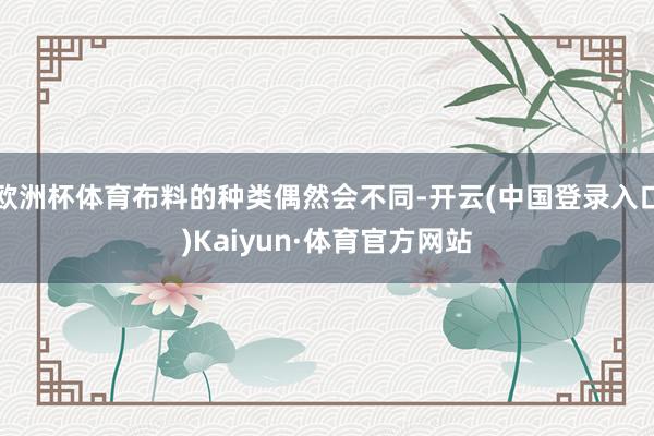 欧洲杯体育布料的种类偶然会不同-开云(中国登录入口)Kaiyun·体育官方网站