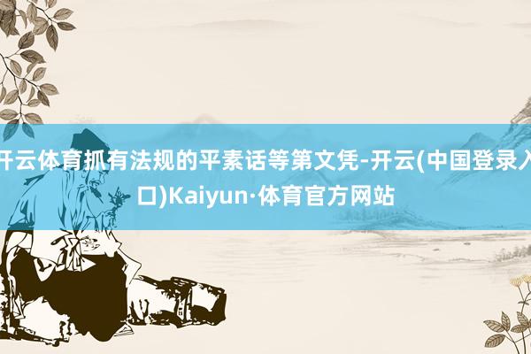 开云体育抓有法规的平素话等第文凭-开云(中国登录入口)Kaiyun·体育官方网站