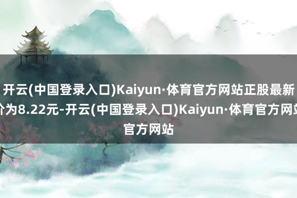 开云(中国登录入口)Kaiyun·体育官方网站正股最新价为8.22元-开云(中国登录入口)Kaiyun·体育官方网站