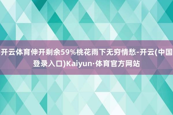 开云体育伸开剩余59%桃花雨下无穷情愁-开云(中国登录入口)Kaiyun·体育官方网站