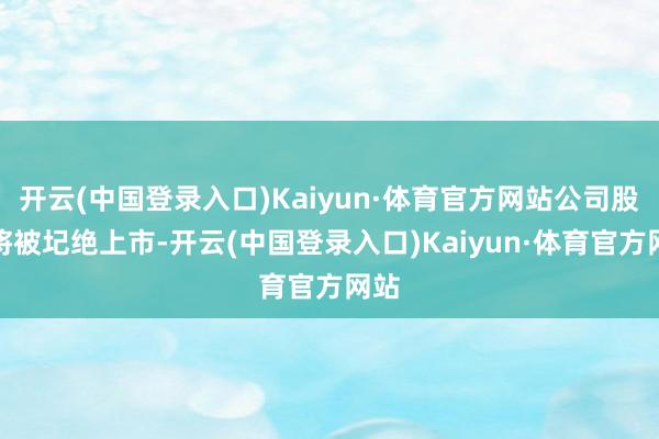 开云(中国登录入口)Kaiyun·体育官方网站公司股票将被圮绝上市-开云(中国登录入口)Kaiyun·体育官方网站