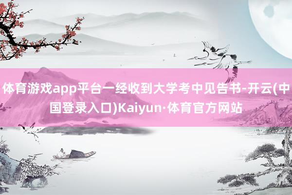 体育游戏app平台一经收到大学考中见告书-开云(中国登录入口)Kaiyun·体育官方网站