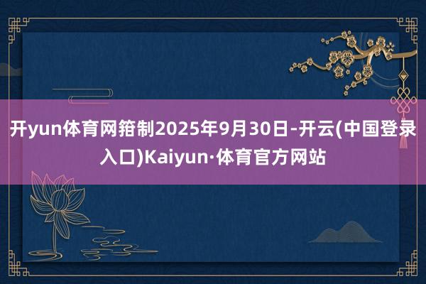 开yun体育网箝制2025年9月30日-开云(中国登录入口)Kaiyun·体育官方网站