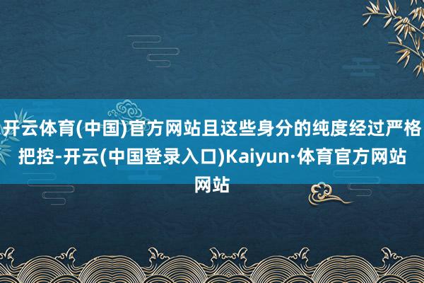 开云体育(中国)官方网站且这些身分的纯度经过严格把控-开云(中国登录入口)Kaiyun·体育官方网站