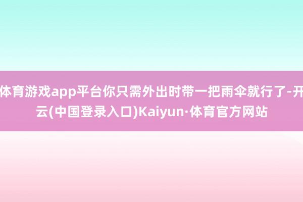 体育游戏app平台你只需外出时带一把雨伞就行了-开云(中国登录入口)Kaiyun·体育官方网站