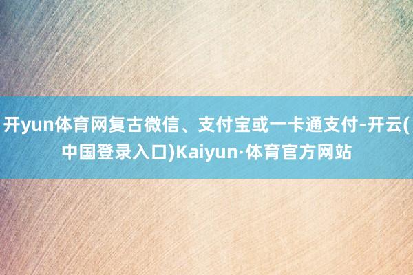 开yun体育网复古微信、支付宝或一卡通支付-开云(中国登录入口)Kaiyun·体育官方网站