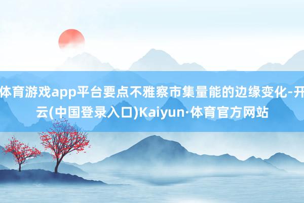 体育游戏app平台要点不雅察市集量能的边缘变化-开云(中国登录入口)Kaiyun·体育官方网站
