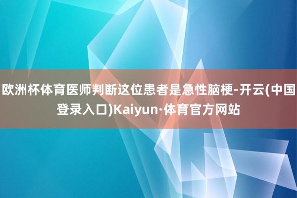 欧洲杯体育医师判断这位患者是急性脑梗-开云(中国登录入口)Kaiyun·体育官方网站