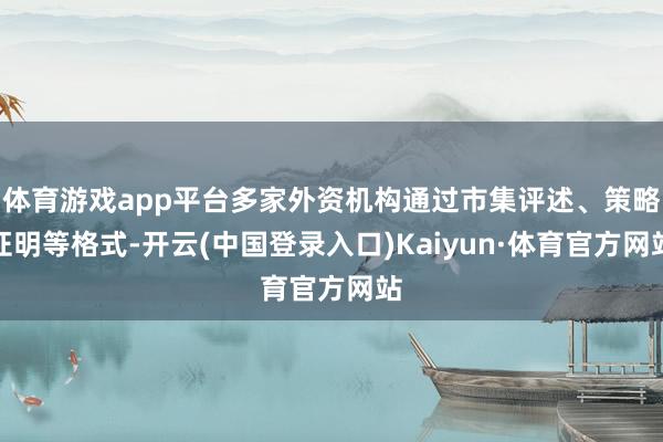 体育游戏app平台多家外资机构通过市集评述、策略证明等格式-开云(中国登录入口)Kaiyun·体育官方网站