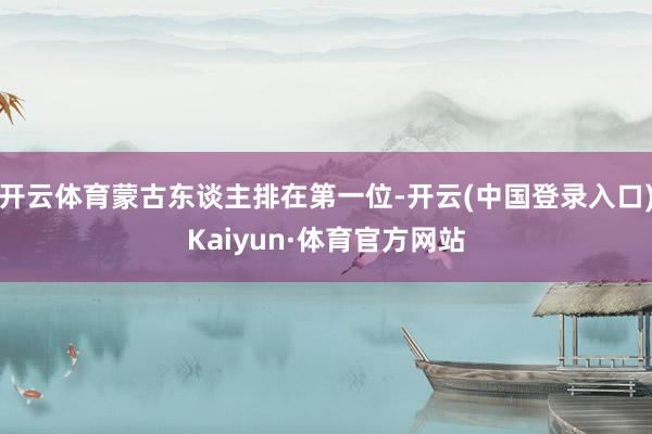 开云体育蒙古东谈主排在第一位-开云(中国登录入口)Kaiyun·体育官方网站