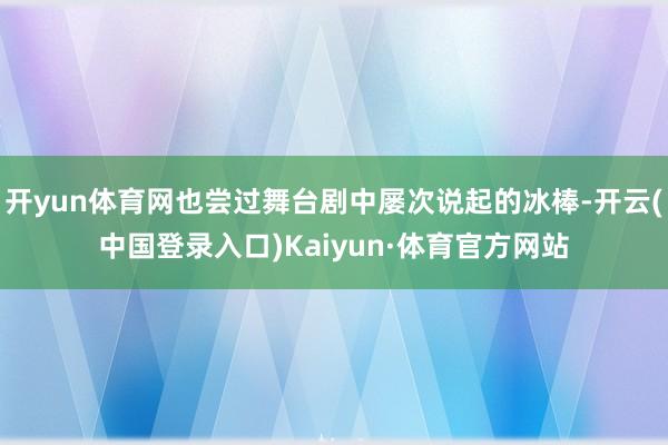 开yun体育网也尝过舞台剧中屡次说起的冰棒-开云(中国登录入口)Kaiyun·体育官方网站