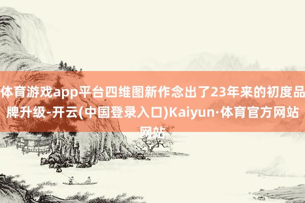 体育游戏app平台四维图新作念出了23年来的初度品牌升级-开云(中国登录入口)Kaiyun·体育官方网站