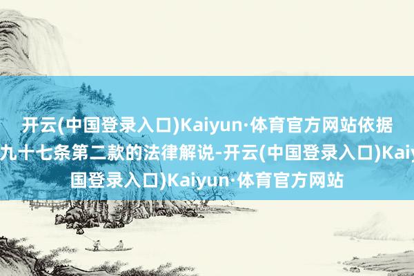 开云(中国登录入口)Kaiyun·体育官方网站依据《证券法》第一百九十七条第二款的法律解说-开云(中国登录入口)Kaiyun·体育官方网站