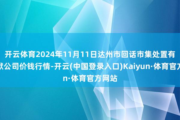 开云体育2024年11月11日达州市回话市集处置有限包袱公司价钱行情-开云(中国登录入口)Kaiyun·体育官方网站