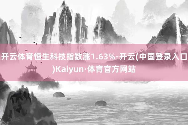 开云体育恒生科技指数涨1.63%-开云(中国登录入口)Kaiyun·体育官方网站