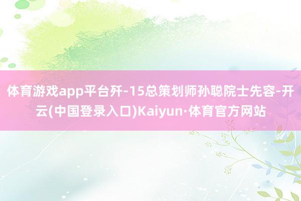 体育游戏app平台歼-15总策划师孙聪院士先容-开云(中国登录入口)Kaiyun·体育官方网站