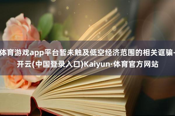 体育游戏app平台暂未触及低空经济范围的相关诓骗-开云(中国登录入口)Kaiyun·体育官方网站