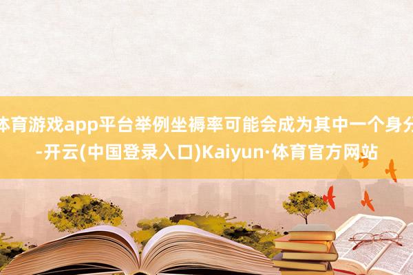体育游戏app平台举例坐褥率可能会成为其中一个身分-开云(中国登录入口)Kaiyun·体育官方网站