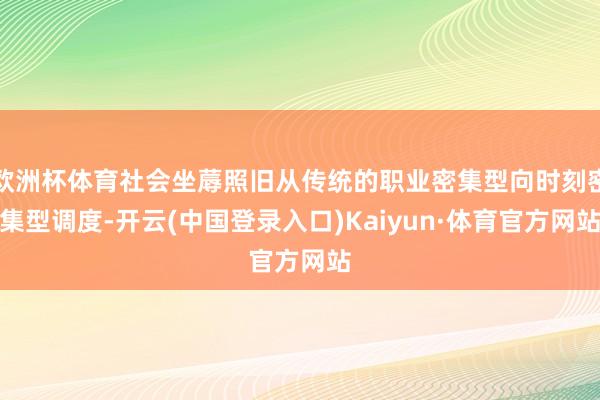 欧洲杯体育社会坐蓐照旧从传统的职业密集型向时刻密集型调度-开云(中国登录入口)Kaiyun·体育官方网站
