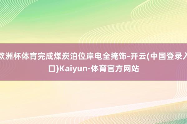 欧洲杯体育完成煤炭泊位岸电全掩饰-开云(中国登录入口)Kaiyun·体育官方网站