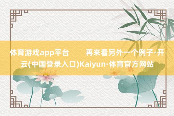 体育游戏app平台 再来看另外一个例子-开云(中国登录入口)Kaiyun·体育官方网站