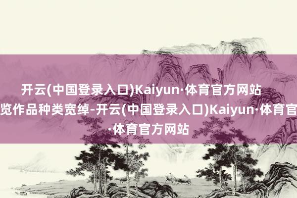 开云(中国登录入口)Kaiyun·体育官方网站    本次展览作品种类宽绰-开云(中国登录入口)Kaiyun·体育官方网站