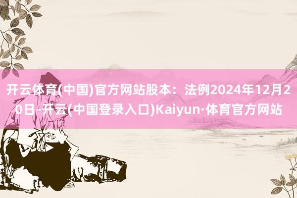 开云体育(中国)官方网站股本:法例2024年12月20日-开云(中国登录入口)Kaiyun·体育官方网站