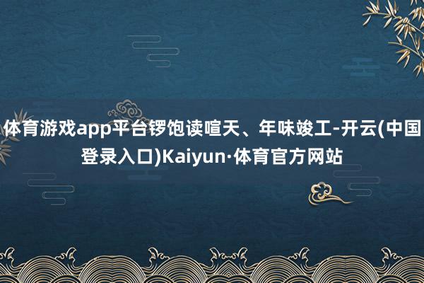 体育游戏app平台锣饱读喧天、年味竣工-开云(中国登录入口)Kaiyun·体育官方网站