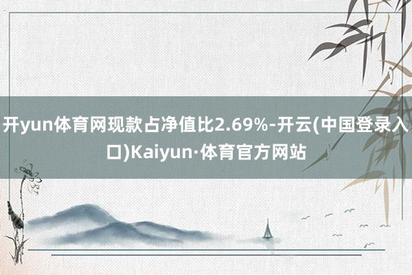 开yun体育网现款占净值比2.69%-开云(中国登录入口)Kaiyun·体育官方网站