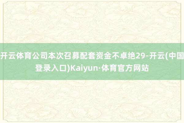 开云体育公司本次召募配套资金不卓绝29-开云(中国登录入口)Kaiyun·体育官方网站