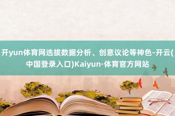 开yun体育网选拔数据分析、创意议论等神色-开云(中国登录入口)Kaiyun·体育官方网站