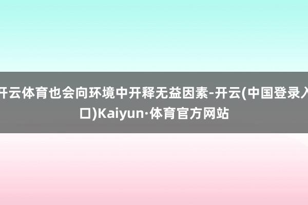 开云体育也会向环境中开释无益因素-开云(中国登录入口)Kaiyun·体育官方网站