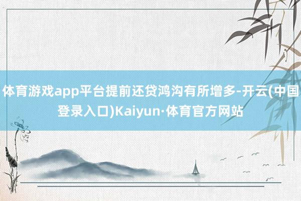 体育游戏app平台提前还贷鸿沟有所增多-开云(中国登录入口)Kaiyun·体育官方网站